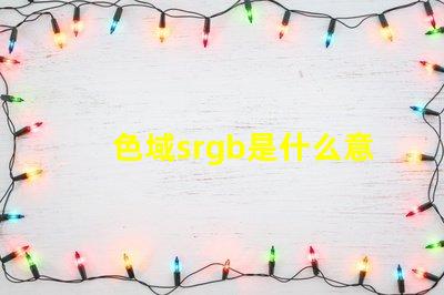 色域srgb是什么意思 顏色rgb值是什么意思
